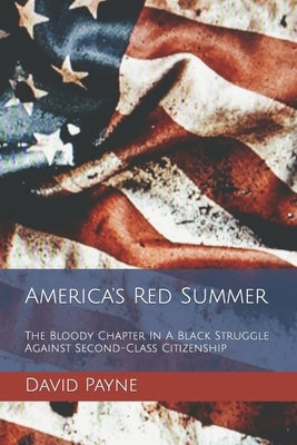 America's Red Summer: The Bloody Chapter In A Black Struggle Against Second-Class Citizenship by Payne, David L.