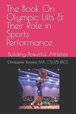 The Book on Olympic Lifts and Their Role in Sports Performance: Building Powerful Athletes by Romano M. a., Christopher