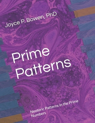 Prime Patterns: Neoteric Patterns in the Prime Numbers by Bowen, Joyce P.