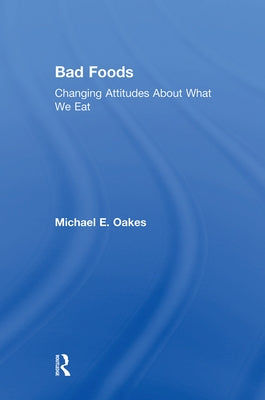 Bad Foods: Changing Attitudes about What We Eat by Oakes, Michael