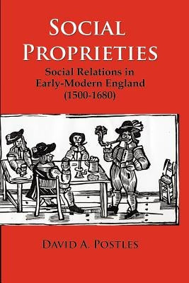 Social Proprieties: Social Relations in Early-Modern England (1500-1680) by Postles, David A.