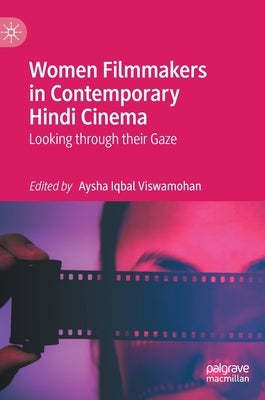 Women Filmmakers in Contemporary Hindi Cinema: Looking Through Their Gaze by Iqbal Viswamohan, Aysha