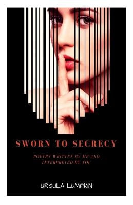 Sworn To Secrecy: Poetry written by me and interpreted by you by Lumpkin, Ursula