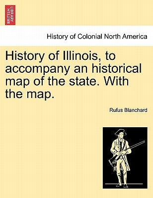 History of Illinois, to Accompany an Historical Map of the State. with the Map. by Blanchard, Rufus