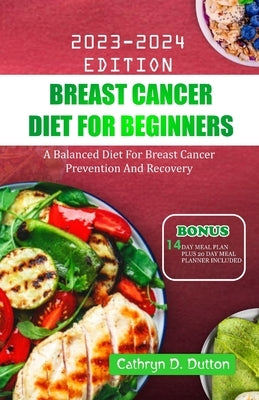 Breast Cancer Diet For Beginners: A Balanced Diet For Breast Cancer Prevention And Recovery by Dutton, Cathryn D.
