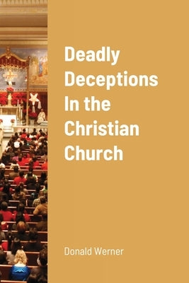 Deadly Deceptions In the Christian Church by Werner, Donald