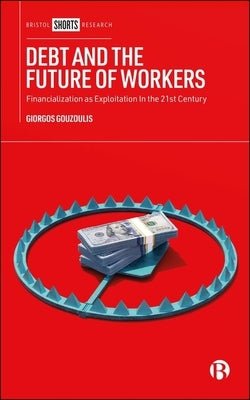 Debt and the Future of Workers: Financialization as Exploitation in the 21st Century by Gouzoulis, Giorgos