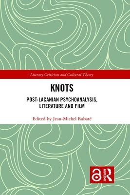 Knots: Post-Lacanian Psychoanalysis, Literature and Film by Rabate, Jean Michel