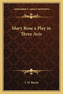 Mary Rose a Play in Three Acts by Barrie, James Matthew