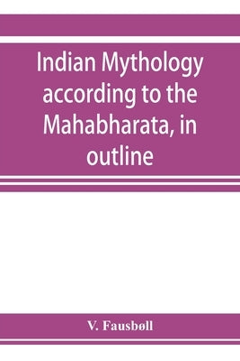 Indian mythology according to the Mahābhārata, in outline by Fausbøll, V.