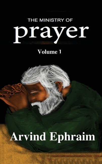 The Ministry of Prayer Volume 1: How to start a Prayer Ministry by Arvind Ephraim