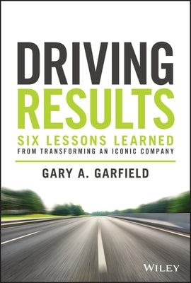 Driving Results: Six Lessons Learned from Transforming an Iconic Company by Garfield, Gary A.