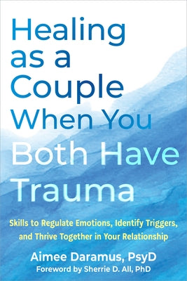 Healing as a Couple When You Both Have Trauma: Skills to Regulate Emotions, Identify Triggers, and Thrive Together in Your Relationship by Daramus, Aimee