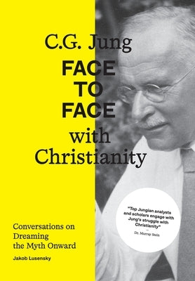 C.G. Jung: Face to Face with Christianity - Conversations on Dreaming the Myth Onward by Lusensky, Jakob