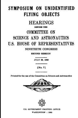 SYMPOSIUM ON UNIDENTIFIED FLYING OBJECTS. HEARINGS BEFORE THE COMMITTEE ON SCIENCE AND ASTRONAUTICS, U.S. HOUSE OF REPRESENTATIVES NINETIETH CONGRESS by Miller, George P.
