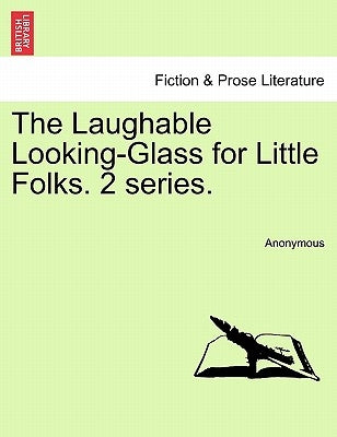 The Laughable Looking-Glass for Little Folks. Second Series. by Anonymous