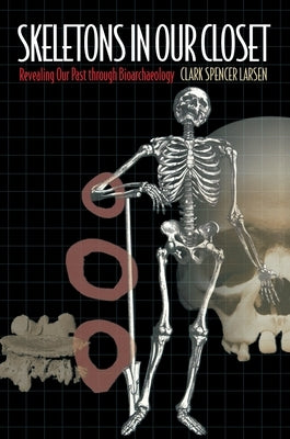 Skeletons in Our Closet: Revealing Our Past Through Bioarchaeology by Larsen, Clark Spencer