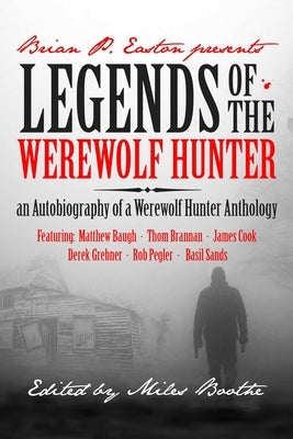 Legends of the Werewolf Hunter: an Autobiography of a Werewolf Hunter Anthology by Easton, Brian P.