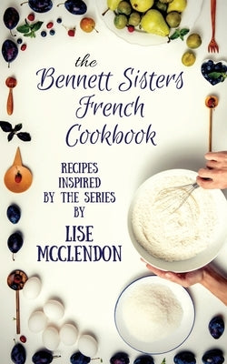 Bennett Sisters French Cookbook: Recipes inspired by the Mystery Series by McClendon, Lise