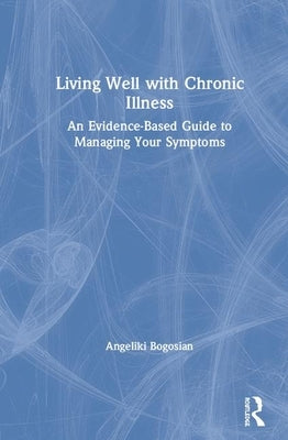 Living Well with A Long-Term Health Condition: An Evidence-Based Guide to Managing Your Symptoms by Bogosian, Angeliki