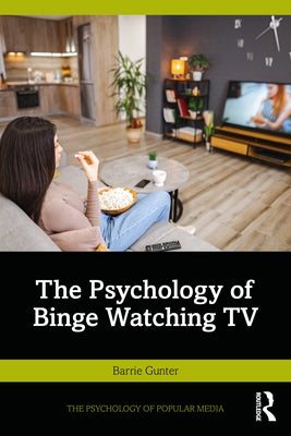 The Psychology of Binge Watching TV by Gunter, Barrie