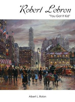 Robert Lebron: You Got It Kid by Rolon, Albert L.