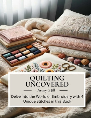 Quilting Uncovered: Delve into the World of Embroidery with 4 Unique Stitches in this Book by Jill, Aruny G.