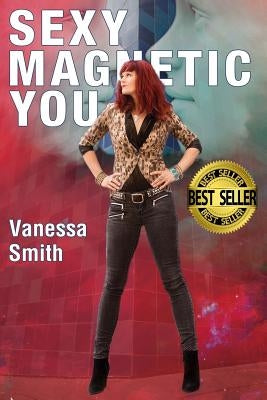 Sexy Magnetic You: Commit to your Inner Soulmate and become Magnetic Love. by Smith, Vanessa