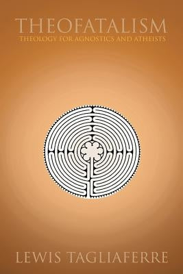 Theofatalism: Theology for Agnostics and Atheists by Tagliaferre, Lewis
