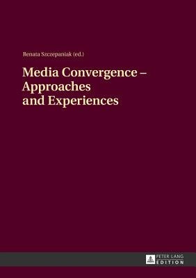 Media Convergence - Approaches and Experiences: Aftermath of the Media Convergence - Konwergencja Mediów - Medienkonvergenz Conference, Jesuit Univers by Szczepaniak, Renata