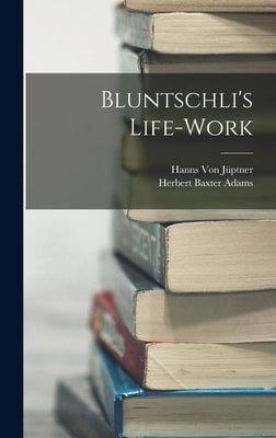 Bluntschli's Life-Work by Adams, Herbert Baxter