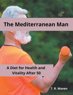 The Mediterranean Man A Diet for Health and Vitality After 50 by Waven, T. R.