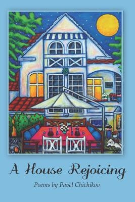 A House Rejoicing: Poems by Pavel Chichikov by Chichikov, Pavel