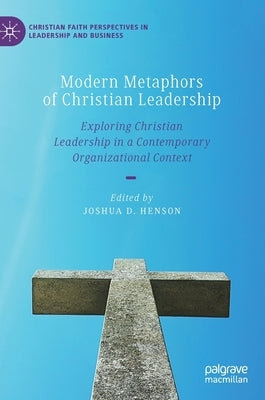 Modern Metaphors of Christian Leadership: Exploring Christian Leadership in a Contemporary Organizational Context by Henson, Joshua D.