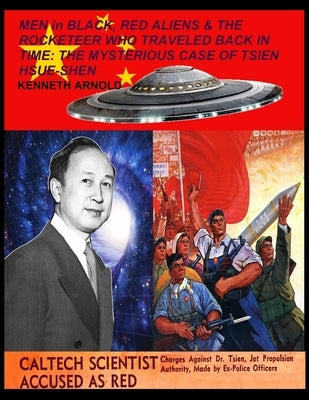 MEN in BLACK, RED ALIENS & THE ROCKETEER WHO TRAVELED BACK IN TIME: The Mysterious Case of Tsien Hsue-Shen by Arnold, Kenneth