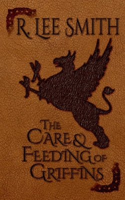 The Care and Feeding of Griffins by Smith, R. Lee