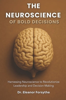 The Neuroscience of Bold Decisions: Harnessing Neuroscience to Revolutionize Leadership and Decision-Making by Blake, Jordan