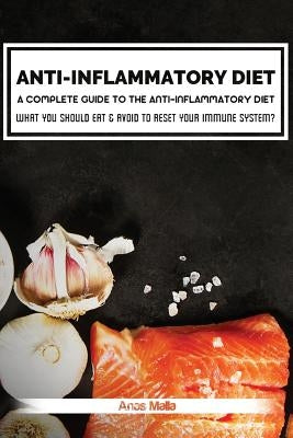 Anti-Inflammatory Diet: A Complete Guide to the Anti-Inflammatory Diet, How to Reduce Inflammation?: What You Should Eat & Avoid to Reset Your by Malla, Anas