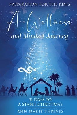 Preparation For The King: A Wellness and Mindset Journey, 31 Days to a Stable Christmas by Thrives, Ann Marie