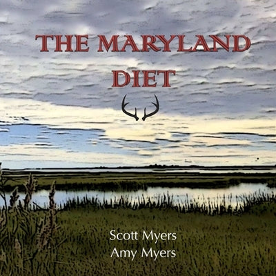 The Maryland Diet: A Kitchen Guide for Hunters and Fishers of the Eastern Shore by Myers, Amy