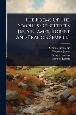 The Poems Of The Sempills Of Beltrees [i.e. Sir James, Robert And Francis Sempill] by , Sempill James