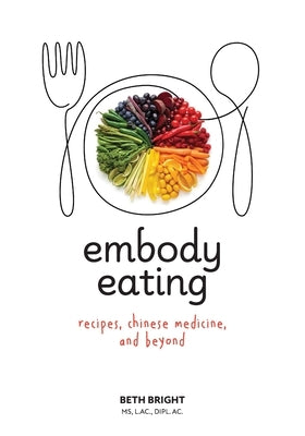 Embody Eating: Recipes, Chinese Medicine, and Beyond by Bright, Beth