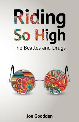 Riding So High: The Beatles and Drugs by Goodden, Joe