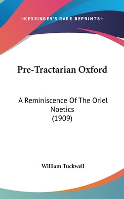 Pre-Tractarian Oxford: A Reminiscence Of The Oriel Noetics (1909) by Tuckwell, William