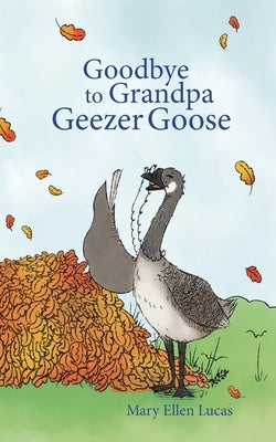 Goodbye to Grandpa Geezer Goose by Lucas, Mary Ellen