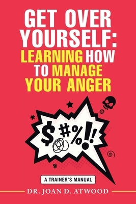 Get over Yourself: Learning How to Manage Your Anger: A Trainer's Manual by Atwood, Joan D.