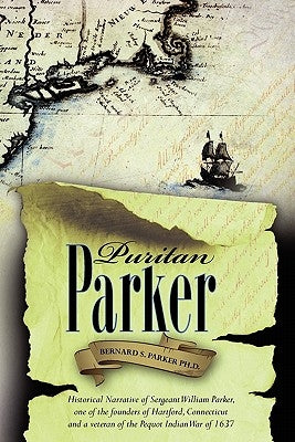 Puritan Parker: Historical Narrative of Sergeant William Parker, one of the founders of Hartford, Connecticut and a veteran of the Peq by Parker Ph. D., Bernard S.