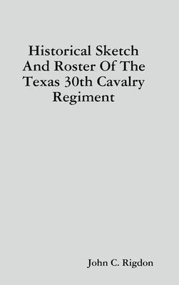 Historical Sketch And Roster Of The Texas 30th Cavalry Regiment by Rigdon, John C.
