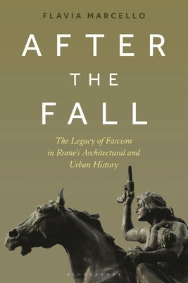 After the Fall: The Legacy of Fascism in Rome's Architectural and Urban History by Marcello, Flavia