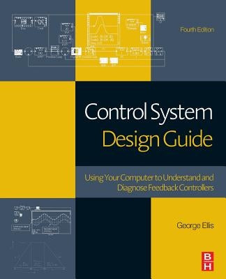 Control System Design Guide: Using Your Computer to Understand and Diagnose Feedback Controllers by Ellis, George